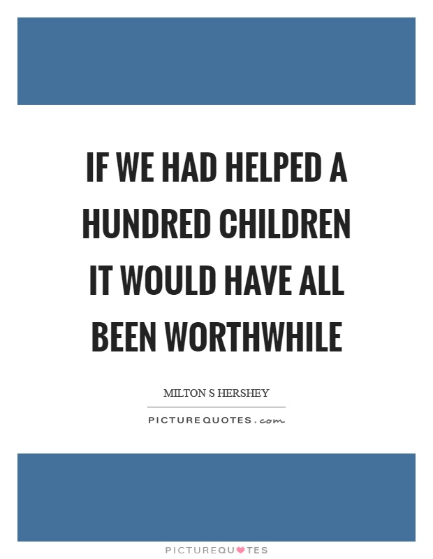 If we had helped a hundred children it would have all been worthwhile Picture Quote #1