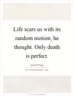 Life scars us with its random motion, he thought. Only death is perfect Picture Quote #1