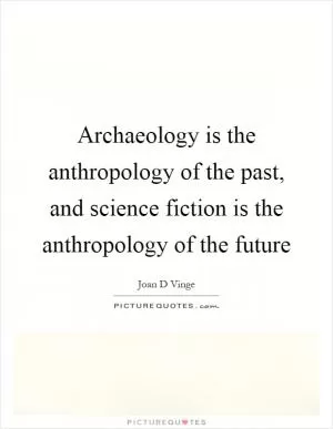 Archaeology is the anthropology of the past, and science fiction is the anthropology of the future Picture Quote #1