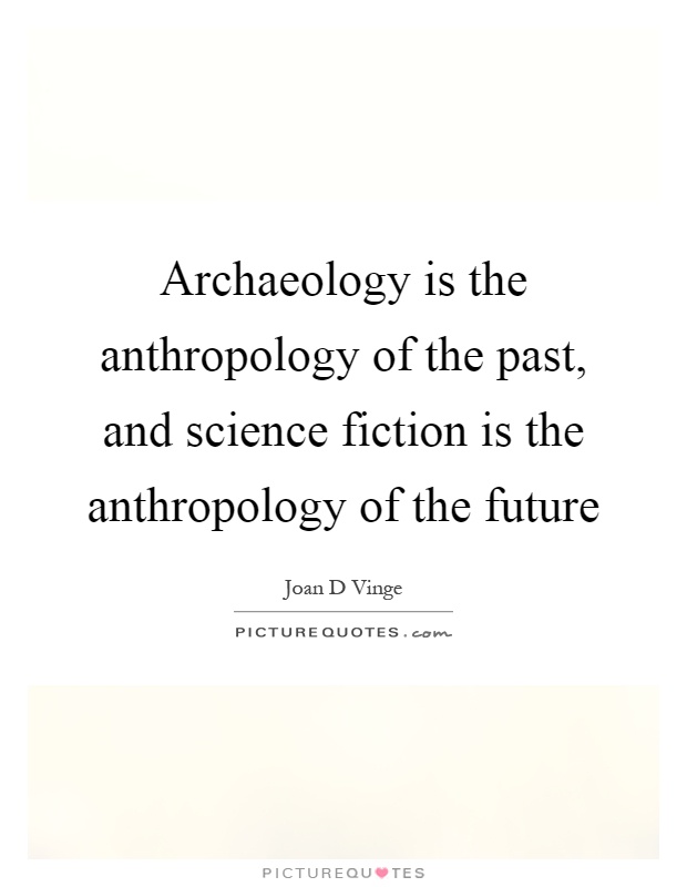 Archaeology is the anthropology of the past, and science fiction is the anthropology of the future Picture Quote #1