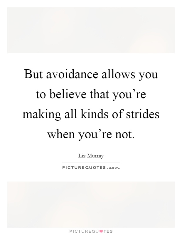 But avoidance allows you to believe that you're making all kinds of strides when you're not Picture Quote #1