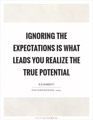 Ignoring the expectations is what leads you realize the true potential Picture Quote #1