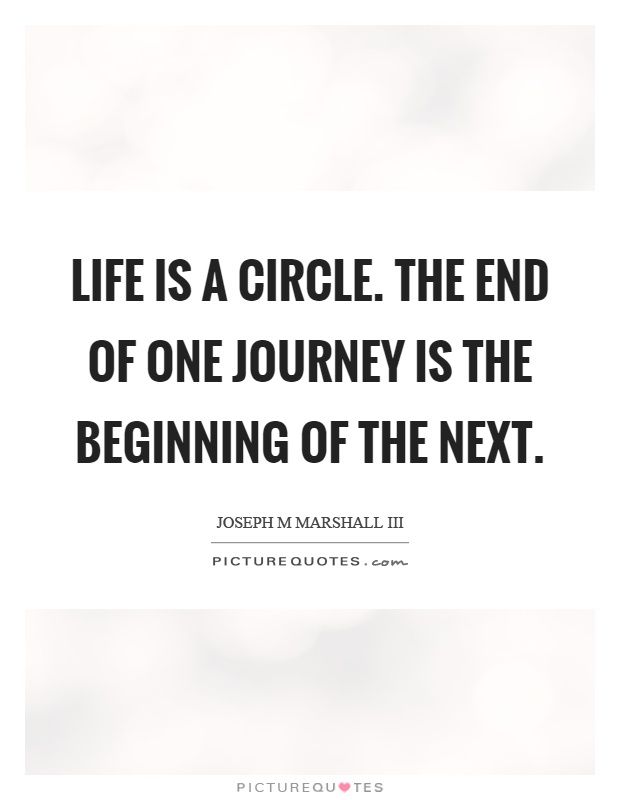 Life is a circle. The end of one journey is the beginning of the next Picture Quote #1
