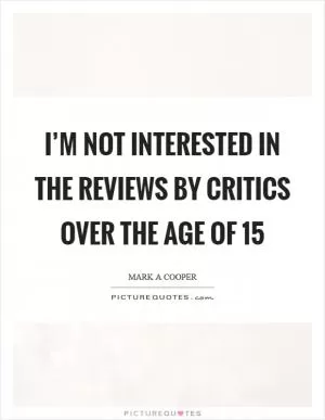 I’m not interested in the reviews by critics over the age of 15 Picture Quote #1