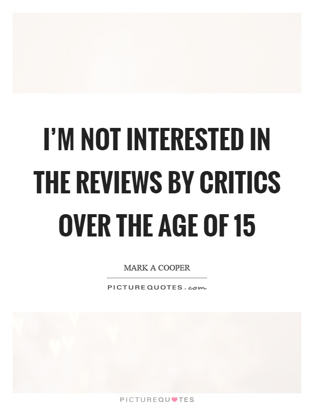 I'm not interested in the reviews by critics over the age of 15 Picture Quote #1