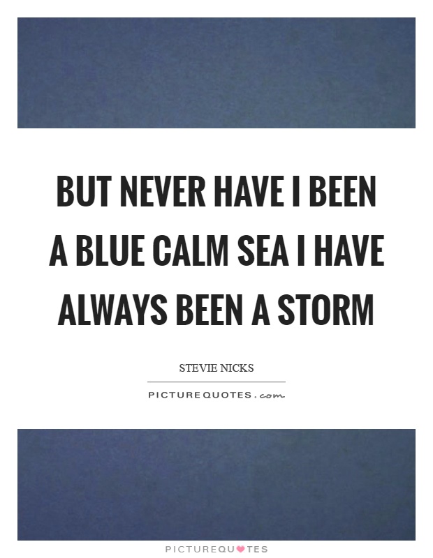 But never have I been a blue calm sea I have always been a storm Picture Quote #1