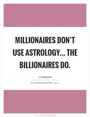 Millionaires don’t use astrology... the billionaires do Picture Quote #1