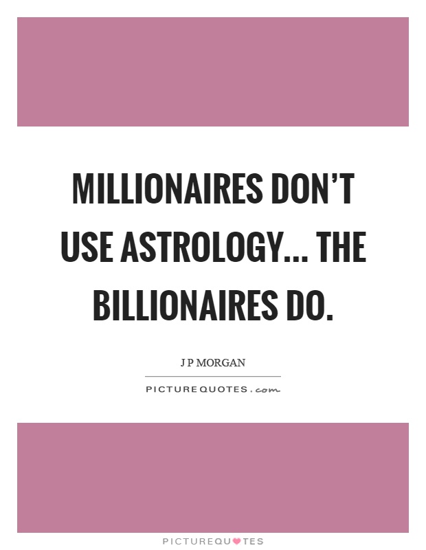 Millionaires don't use astrology... the billionaires do Picture Quote #1
