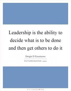 Leadership is the ability to decide what is to be done and then get others to do it Picture Quote #1