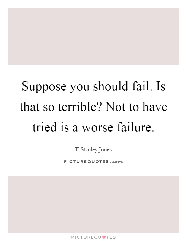 Suppose you should fail. Is that so terrible? Not to have tried is a worse failure Picture Quote #1