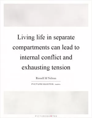 Living life in separate compartments can lead to internal conflict and exhausting tension Picture Quote #1
