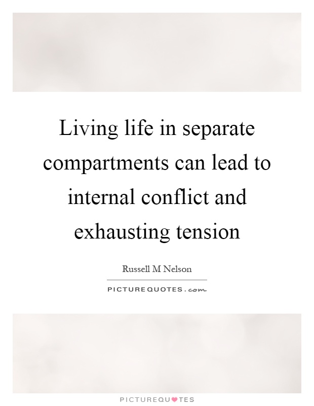 Living life in separate compartments can lead to internal conflict and exhausting tension Picture Quote #1