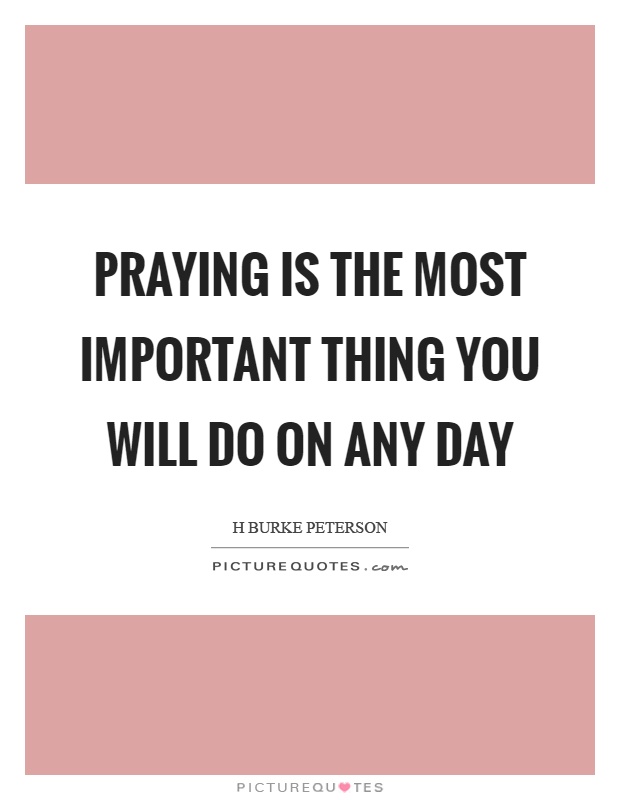 Praying is the most important thing you will do on any day Picture Quote #1