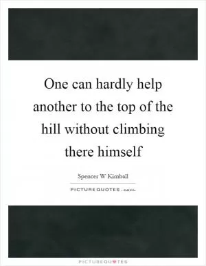 One can hardly help another to the top of the hill without climbing there himself Picture Quote #1