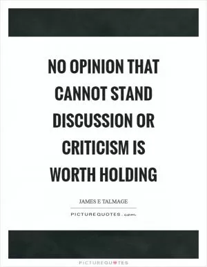 No opinion that cannot stand discussion or criticism is worth holding Picture Quote #1