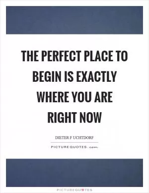 The perfect place to begin is exactly where you are right now Picture Quote #1