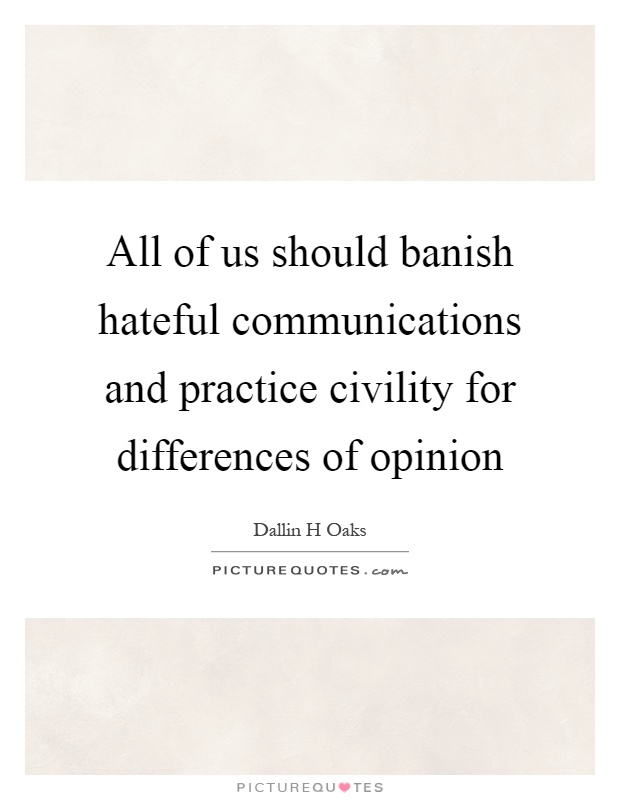 All of us should banish hateful communications and practice civility for differences of opinion Picture Quote #1