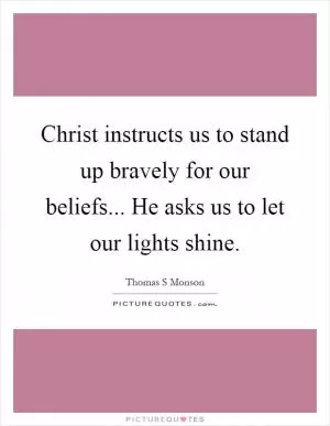 Christ instructs us to stand up bravely for our beliefs... He asks us to let our lights shine Picture Quote #1