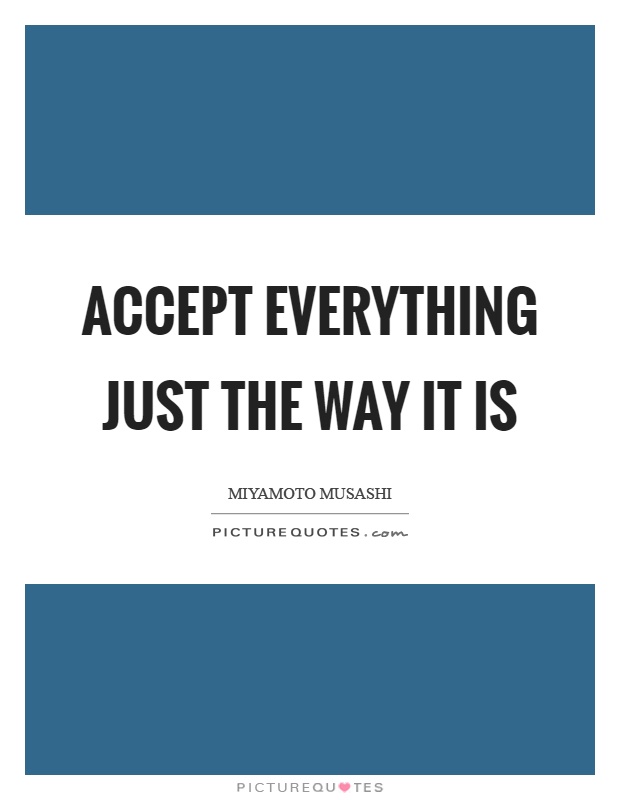 Accept everything just the way it is Picture Quote #1