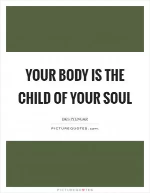 Your body is the child of your soul Picture Quote #1