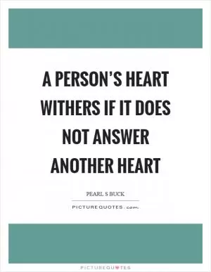 A person’s heart withers if it does not answer another heart Picture Quote #1