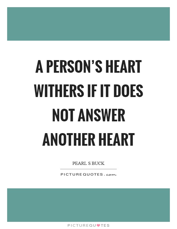 A person's heart withers if it does not answer another heart Picture Quote #1
