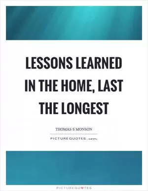 Lessons learned in the home, last the longest Picture Quote #1