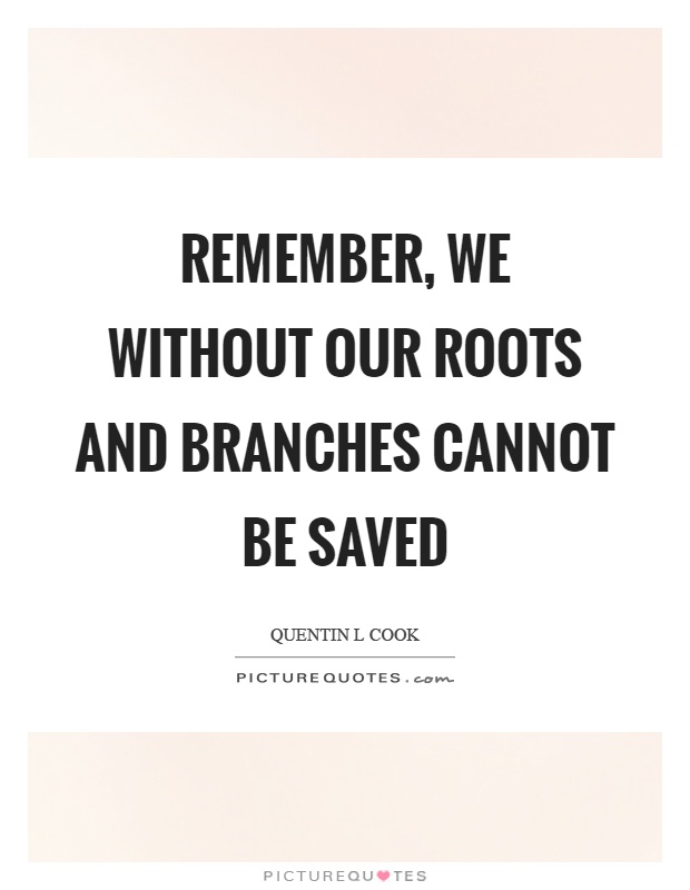 Remember, we without our roots and branches cannot be saved Picture Quote #1