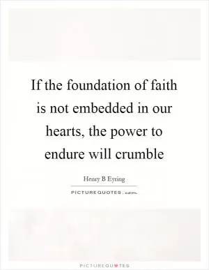 If the foundation of faith is not embedded in our hearts, the power to endure will crumble Picture Quote #1