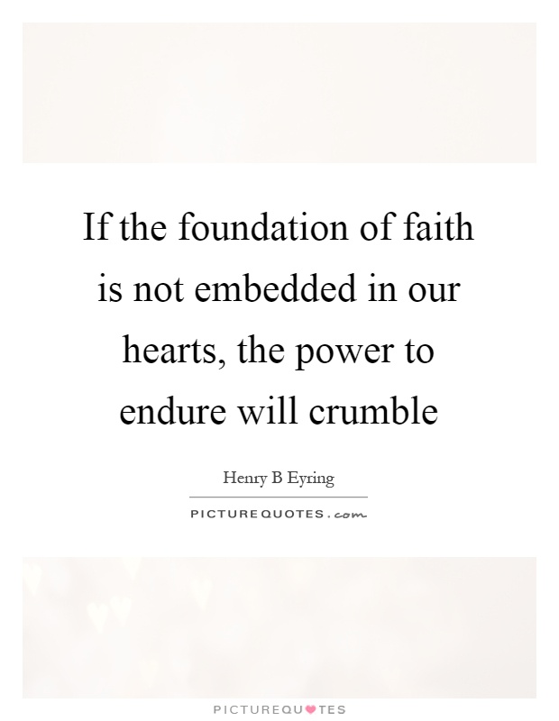 If the foundation of faith is not embedded in our hearts, the power to endure will crumble Picture Quote #1