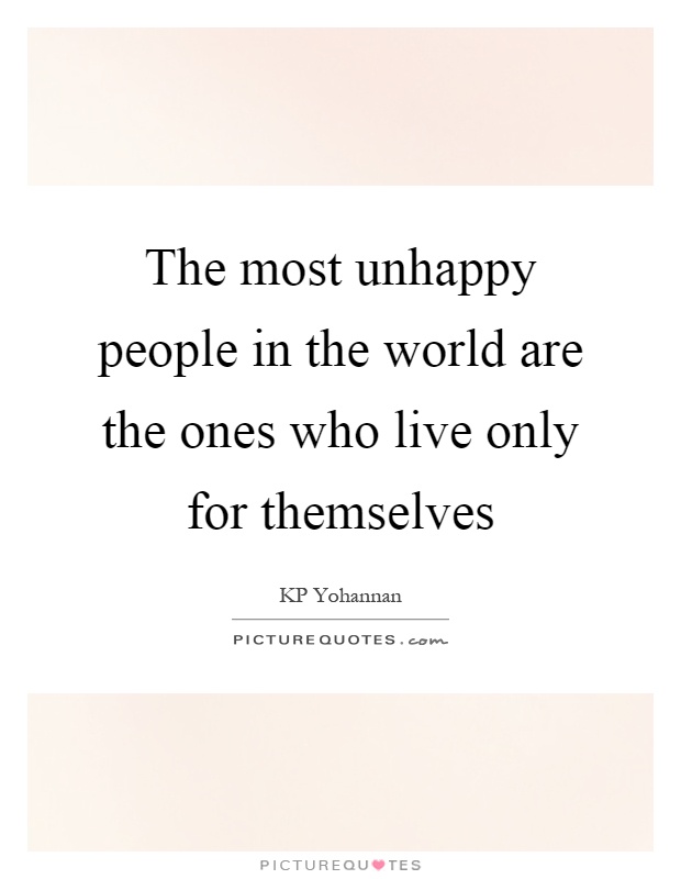The most unhappy people in the world are the ones who live only for themselves Picture Quote #1