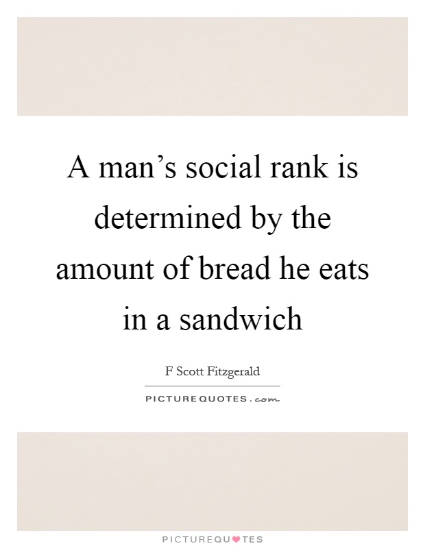 A man's social rank is determined by the amount of bread he eats in a sandwich Picture Quote #1