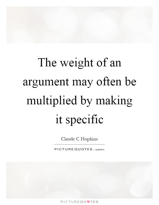 The weight of an argument may often be multiplied by making it specific Picture Quote #1