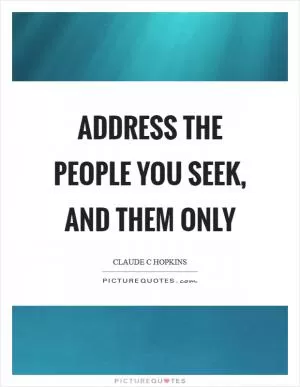 Address the people you seek, and them only Picture Quote #1