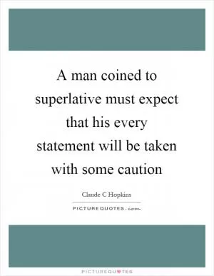 A man coined to superlative must expect that his every statement will be taken with some caution Picture Quote #1