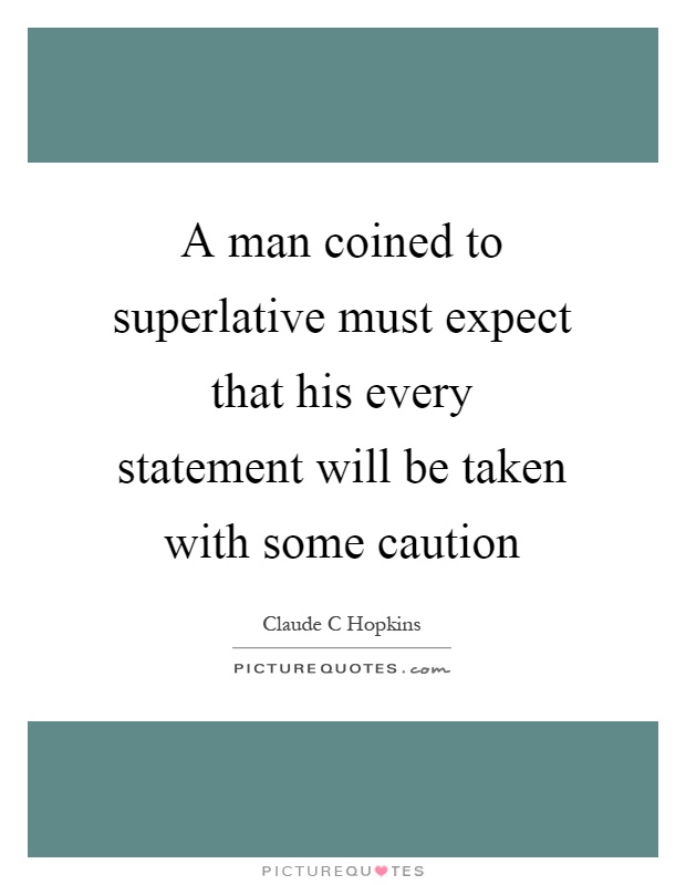 A man coined to superlative must expect that his every statement will be taken with some caution Picture Quote #1
