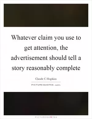 Whatever claim you use to get attention, the advertisement should tell a story reasonably complete Picture Quote #1