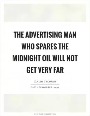 The advertising man who spares the midnight oil will not get very far Picture Quote #1