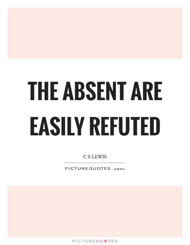 The absent are easily refuted Picture Quote #1
