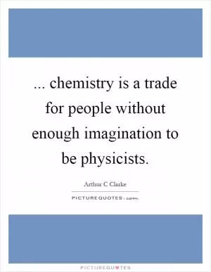... chemistry is a trade for people without enough imagination to be physicists Picture Quote #1