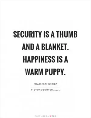 Security is a thumb and a blanket. Happiness is a warm puppy Picture Quote #1