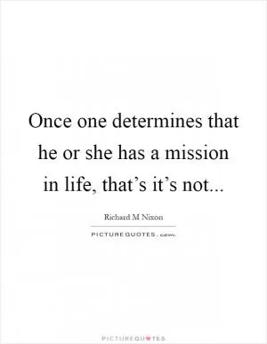 Once one determines that he or she has a mission in life, that’s it’s not Picture Quote #1
