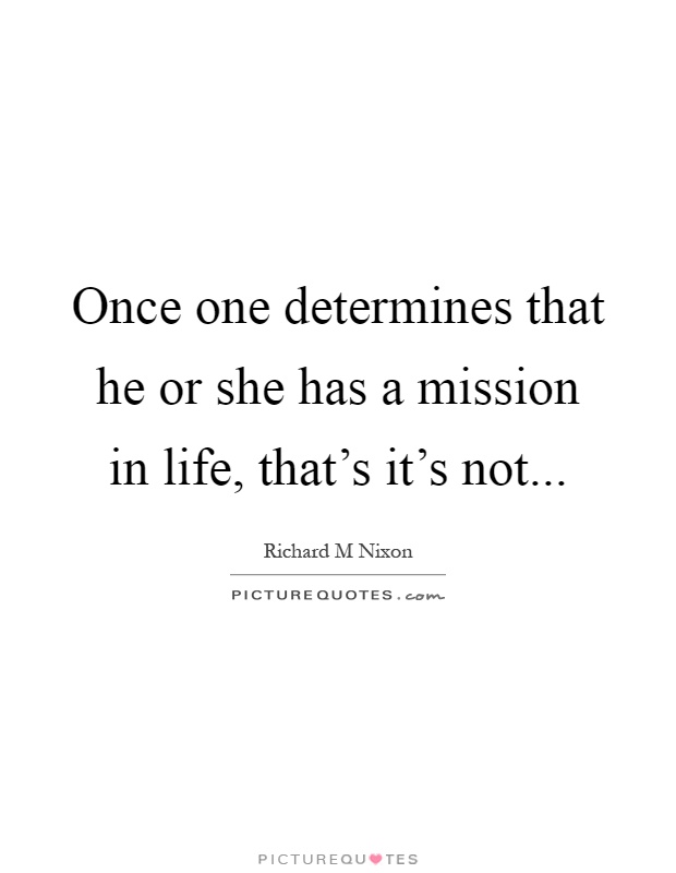 Once one determines that he or she has a mission in life, that's it's not Picture Quote #1