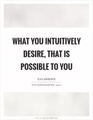 What you intuitively desire, that is possible to you Picture Quote #1