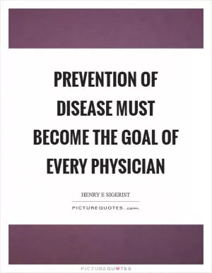 Prevention of disease must become the goal of every physician Picture Quote #1