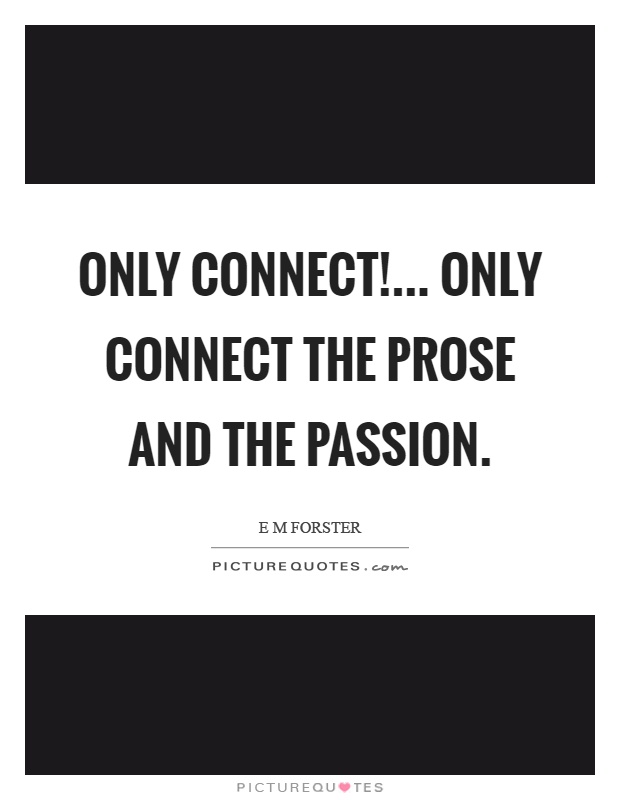 Only connect!... Only connect the prose and the passion Picture Quote #1