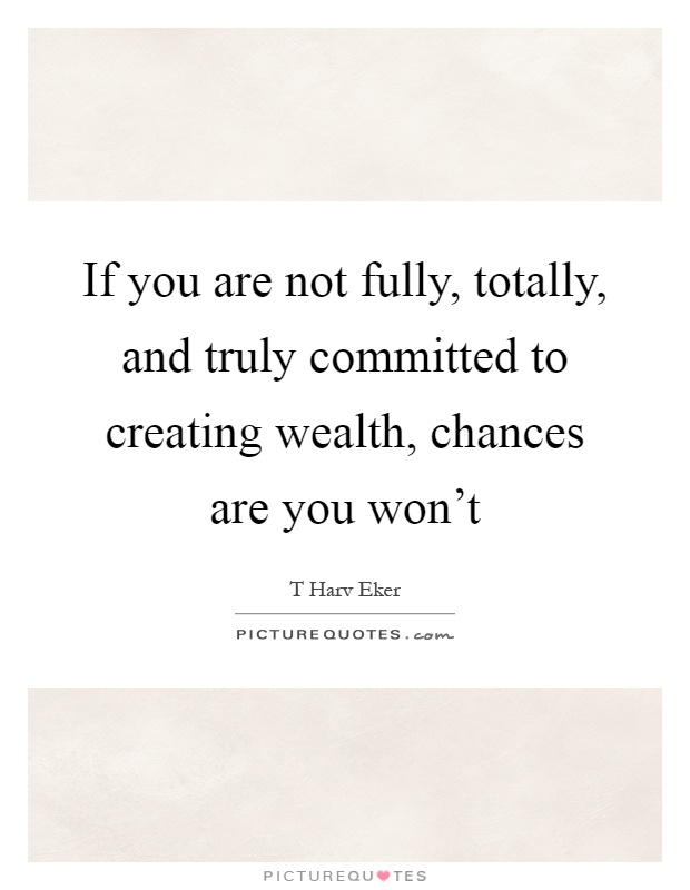 If you are not fully, totally, and truly committed to creating wealth, chances are you won't Picture Quote #1