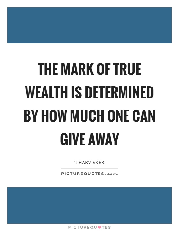 The mark of true wealth is determined by how much one can give away Picture Quote #1