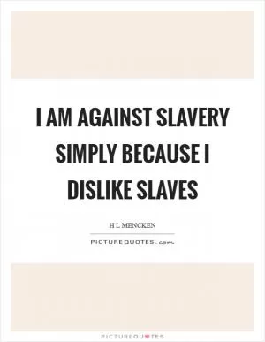 I am against slavery simply because I dislike slaves Picture Quote #1
