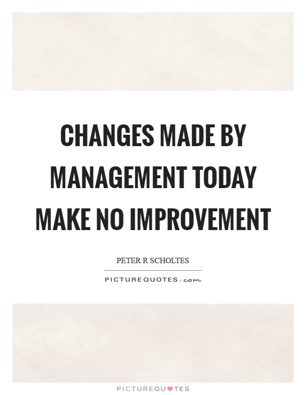 Changes made by management today make no improvement Picture Quote #1